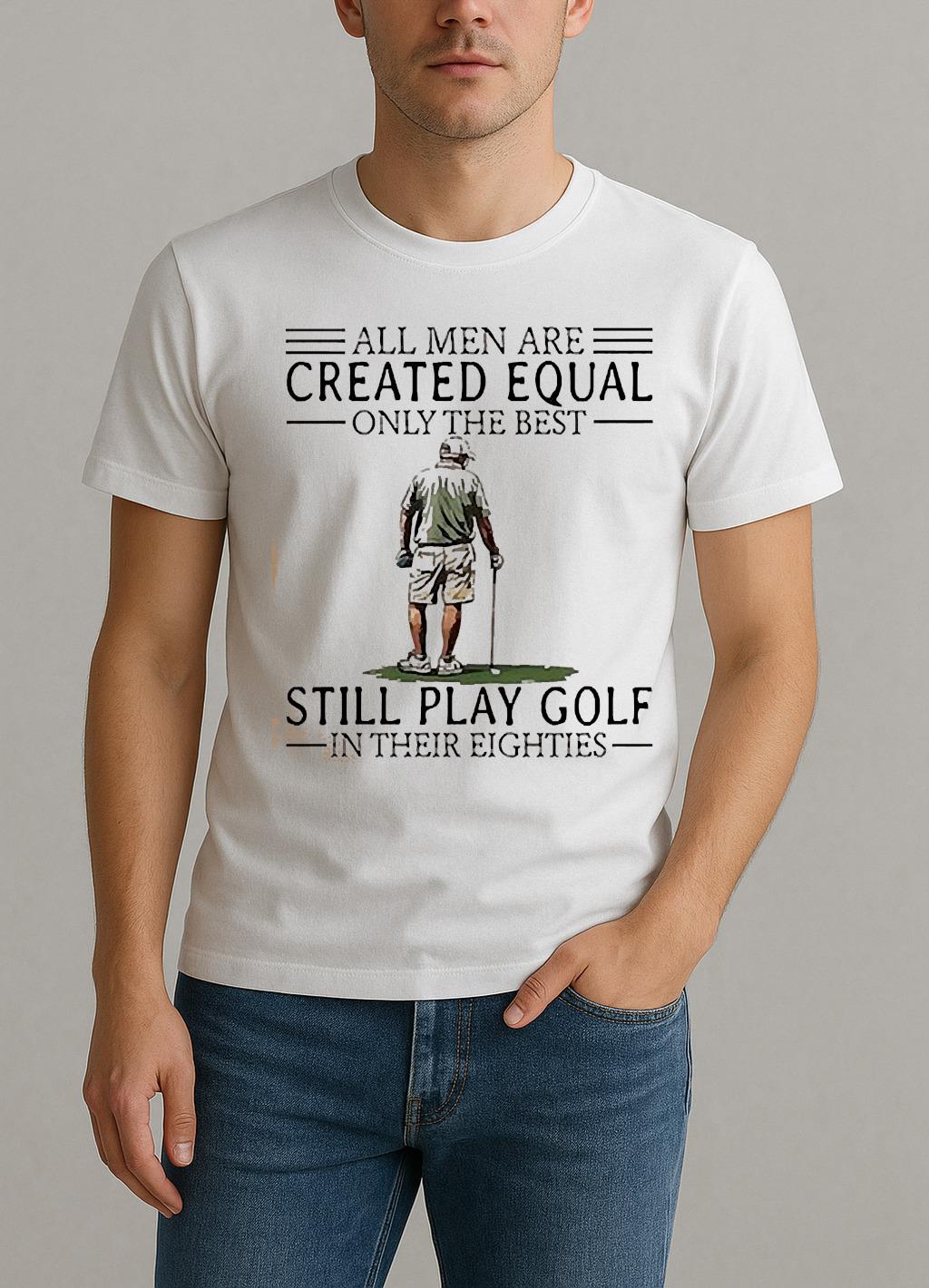 All Men Are Created Equal Only The Best Still Play Golf In Their Eighties Shirt by Bino Shirt – Custom Graphic T-Shirt