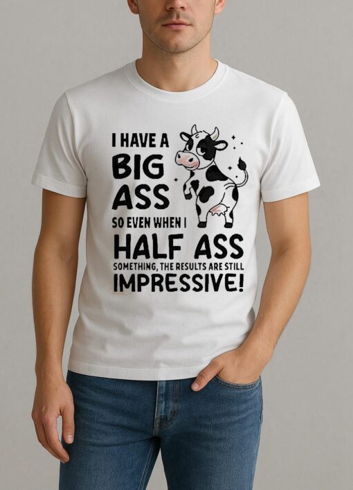 Dairy Cow I Have A Big Ass So Even When I Half Ass Shirt