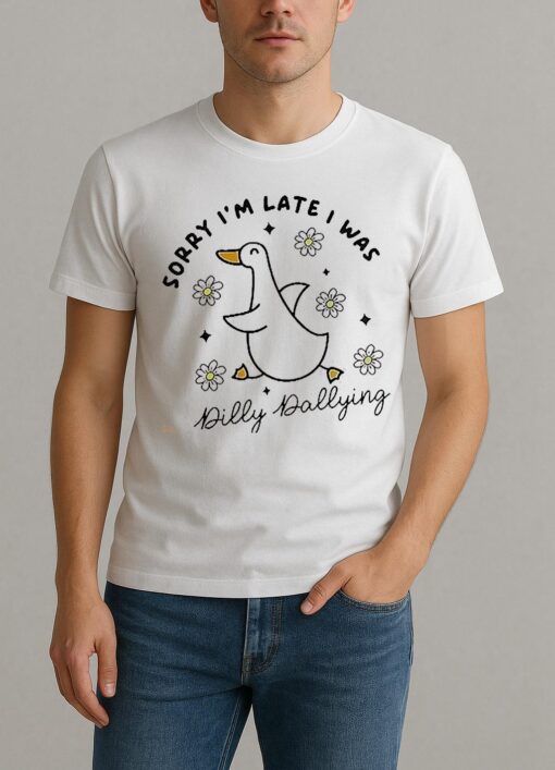 Duck Sorry Im Late I Was Dilly Dallying Shirt