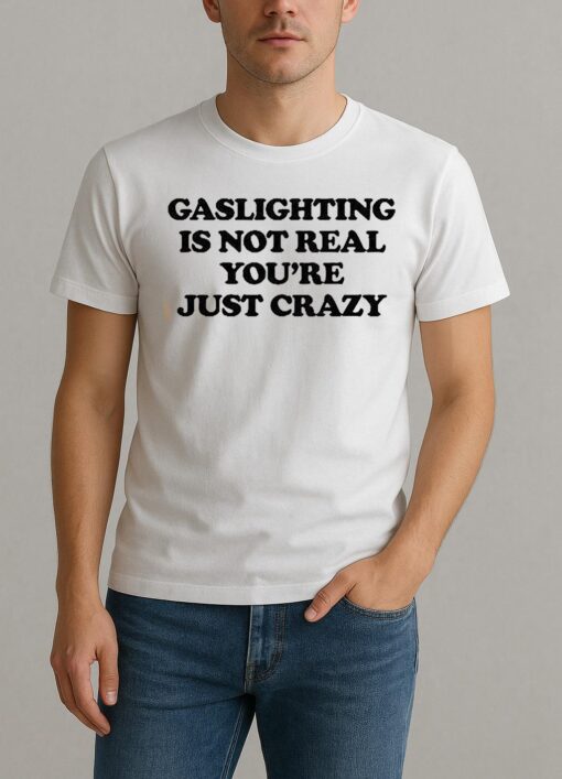 Gaslighting Is Not Real Youre Just Crazy Text Shirt