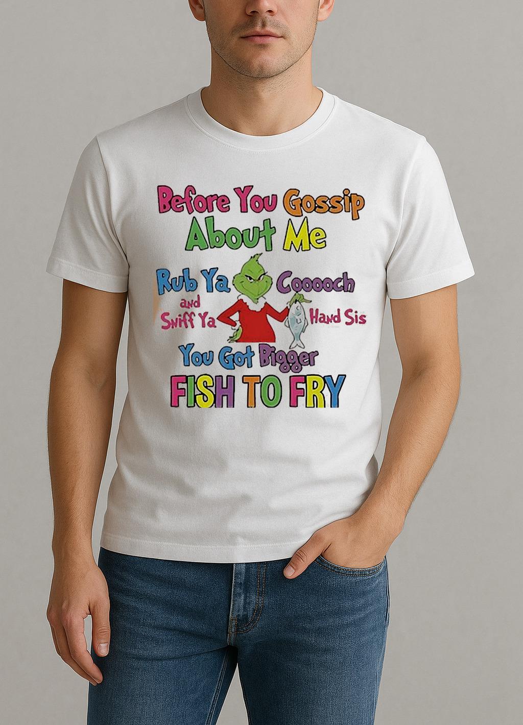 Grinch Before You Gossip About Me Rub Your Coochie And Sniff Ya Hand Sis Shirt by Bino Shirt – Custom Graphic T-Shirt