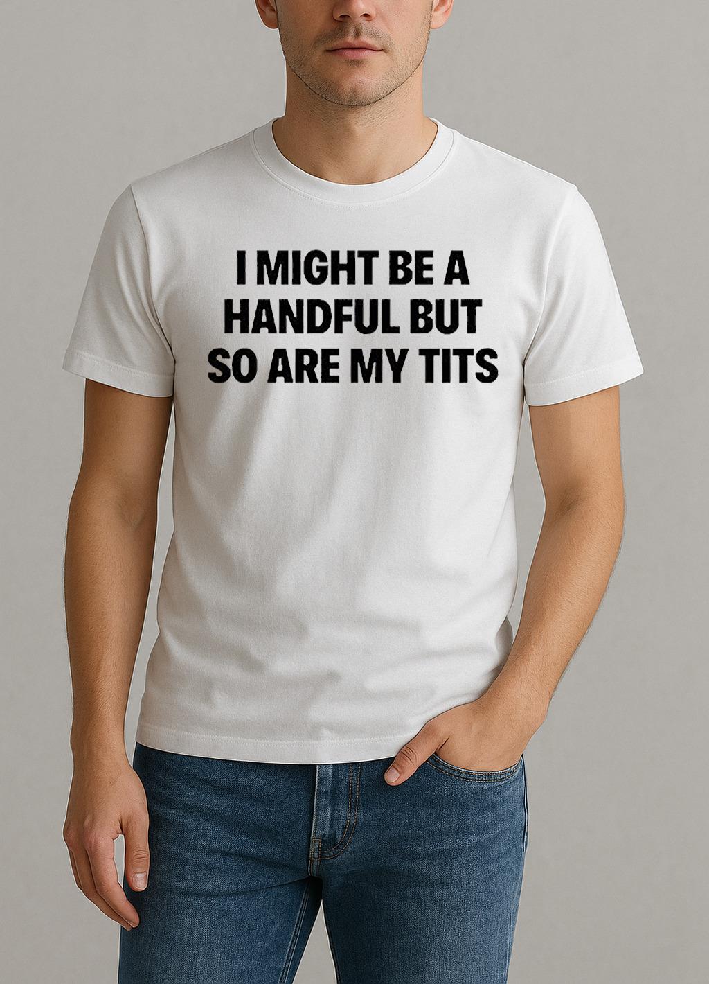 I Might Be A Handful But So Are My Tits Text Shirt by Bino Shirt – Custom Graphic T-Shirt