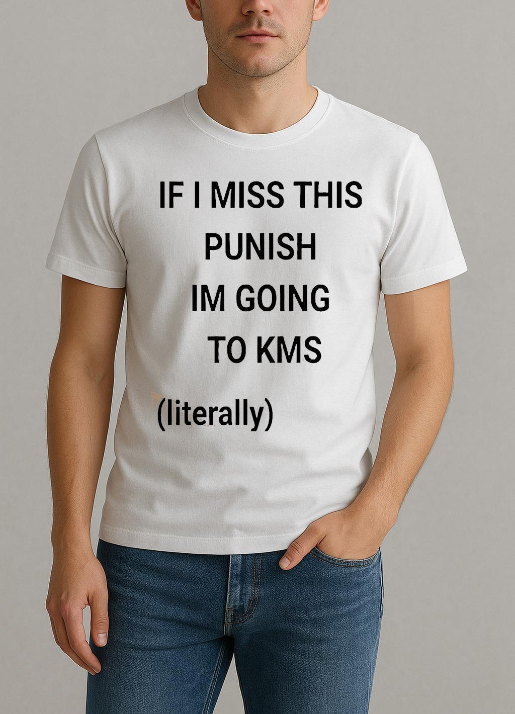 If I Miss This Punish Im Going To Kms Literally Shirt by Bino Shirt – Custom Graphic T-Shirt