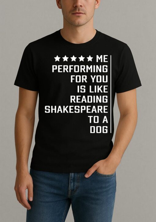 Me Performing For You Is Like Reading Shakespeare To A Dog Premium Shirts