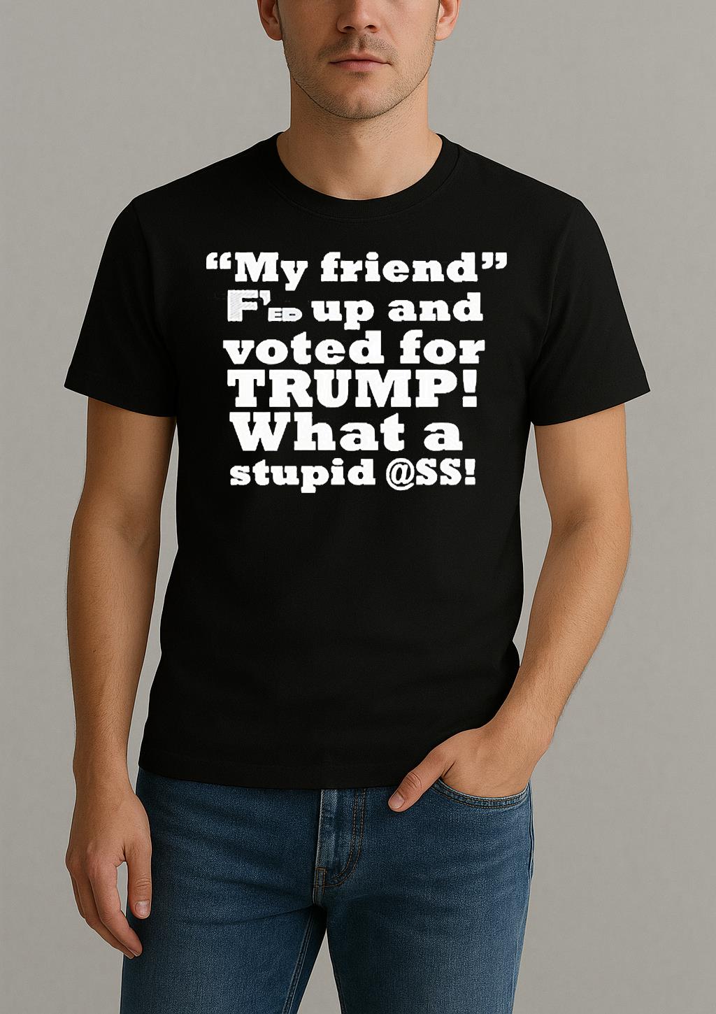 My Friend Fed Up And Voted For Trump What A Stupid Shirt by Bino Shirt – Custom Graphic T-Shirt