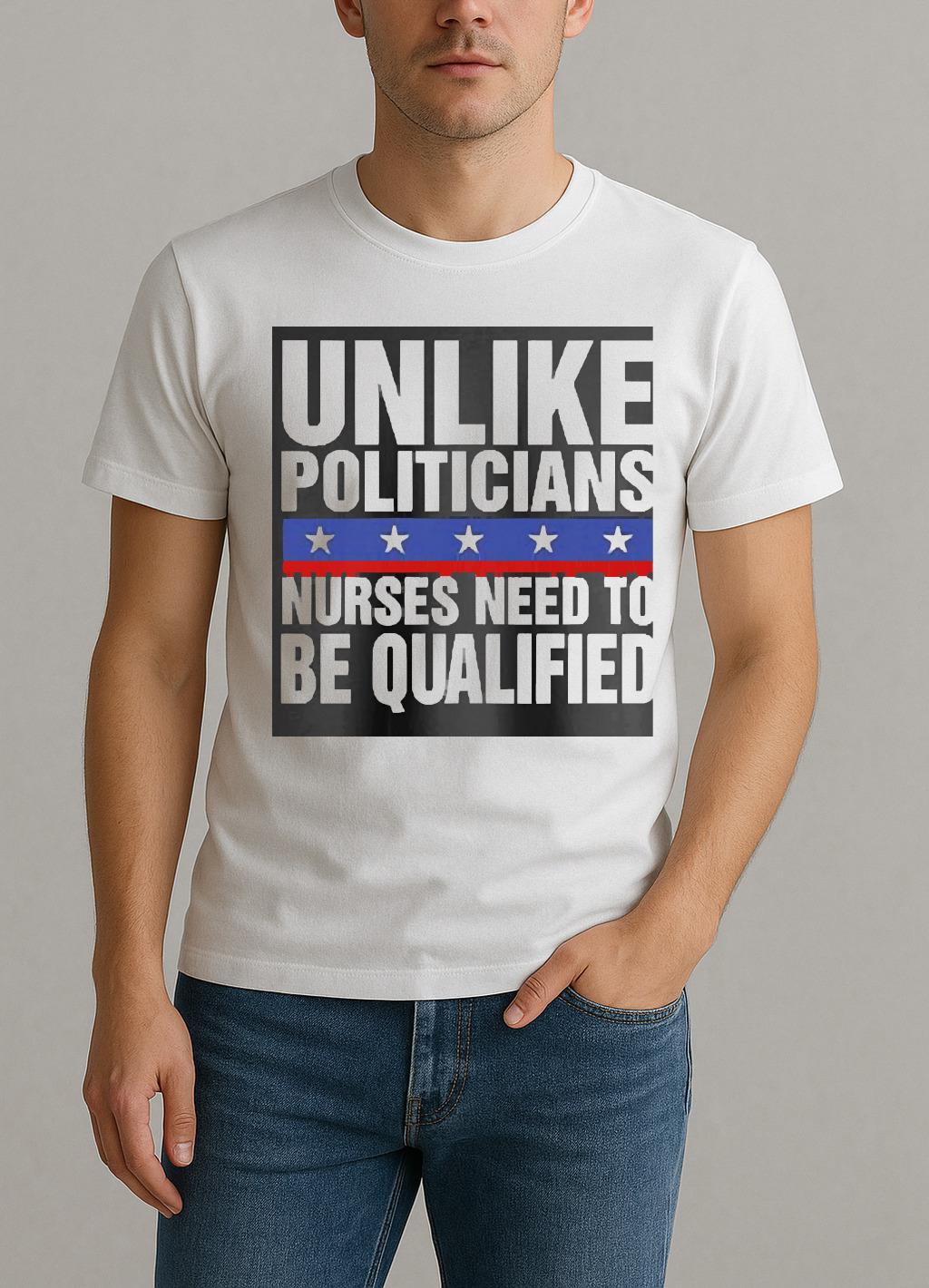 Unlike Politicians Nurses Need To Be Qualified Sarcasm Shirt by Bino Shirt – Custom Graphic T-Shirt