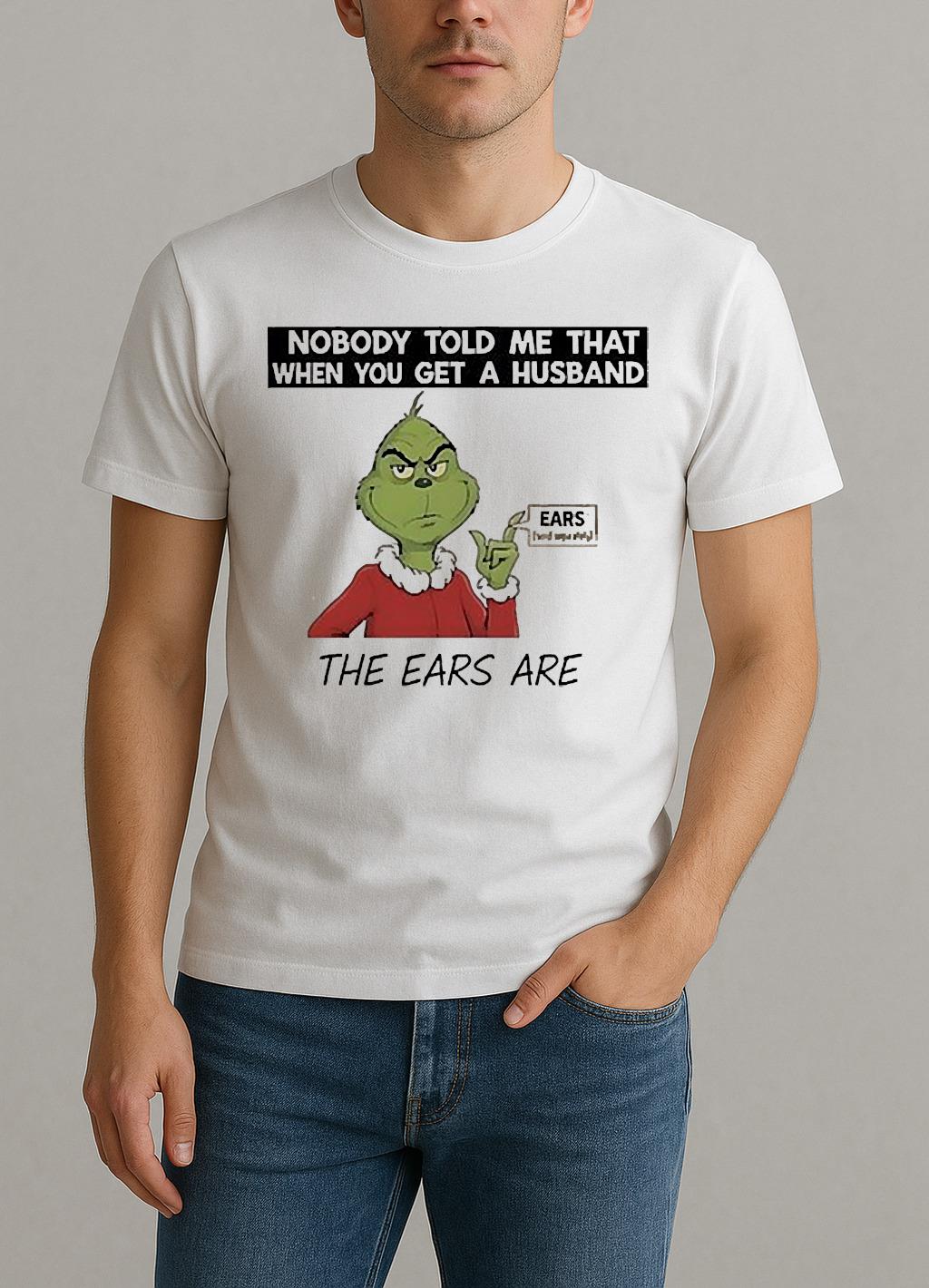 Grinch Nobody Told Me That When You Get A Husband The Ears Are Sold Separately Shirt by Bino Shirt – Custom Graphic T-Shirt