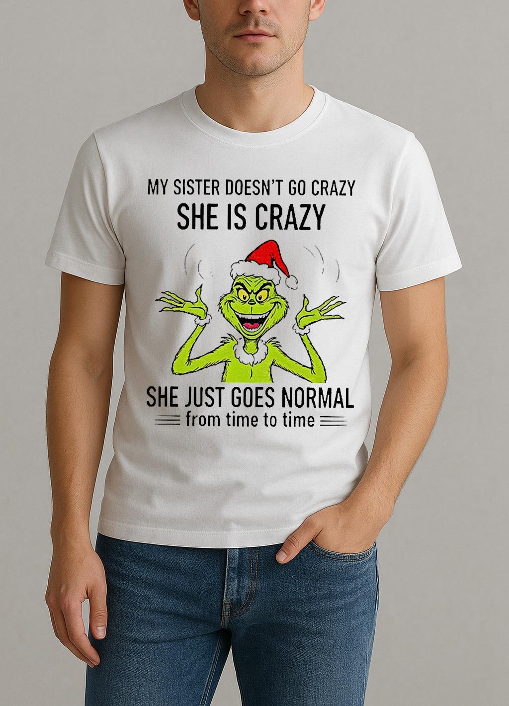 Grinch Santa My Sister Doesnt Go Crazy Shes Crazy She Just Goes Normal From Time To Time Christmas Shirt by Bino Shirt – Custom Graphic T-Shirt